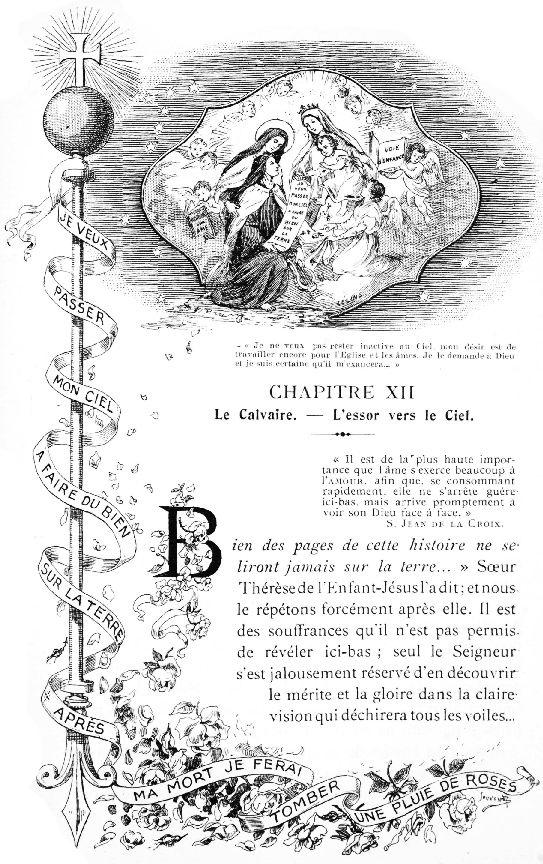 JE VEUX PASSER MON CIEL A FAIRE DU BIEN SUR LA TERRE.
APRES MA MORT JE FERAI TOMBER UNE PLUIE DE ROSES.

Je ne veux pas rester inactive au Ciel, mon dsir est de
travailler encore pour l'Eglise et les mes. Je le demande a Dieu
et je suis certaine qu'il m'exaucera...
