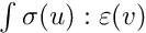 $ \int \sigma(u):\varepsilon(v) $